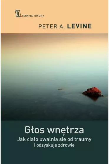 G�os wn�trza. Jak cia�o uwalnia si� od traumy i odzyskuje zdrowie - Peter A. Levine