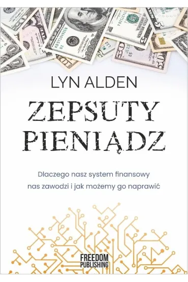 Zepsuty pieni�dz. Dlaczego nasz system finansowy nas zawodzi i jak mo�emy go naprawi� - Lyn Alden