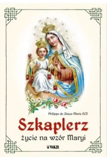 Szkaplerz. �ycie na wz�r Maryi - Philippe de Jsus-Marie Ocd