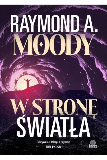 W stron� �wiat�a. Odkrywanie dalszych tajemnic �ycia po �yciu - Raymond Moody