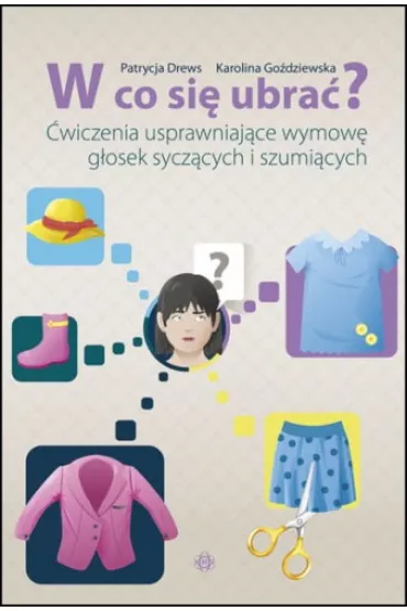 W co si� ubra�? �wiczenia usprawniaj�ce wymow� g�osek sycz�cych i szumi�cych - Karolina Go�dziewska, Patrycja Drews