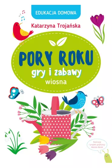 Edukacja domowa. Pory roku. Gry i zabawy. Wiosna - Katarzyna  Troja�ska