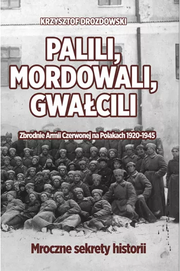 Palili, mordowali, gwa�cili. Zbrodnie Armii Czerwonej na Polakach w latach 1920-1945 - Krzysztof Drozdowski