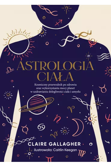 eBook Astrologia cia�a. Kosmiczny przewodnik po zdrowiu oraz wykorzystaniu mocy planet w uzdrawianiu dolegliwo�ci cia�a i umys�u mobi epub - Claire Gallagher