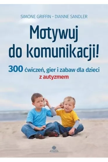 Motywuj do komunikacji 300 �wicze� gier i zabaw dla dzieci z autyzmem - Dianne  Sandler, Simone Griffin