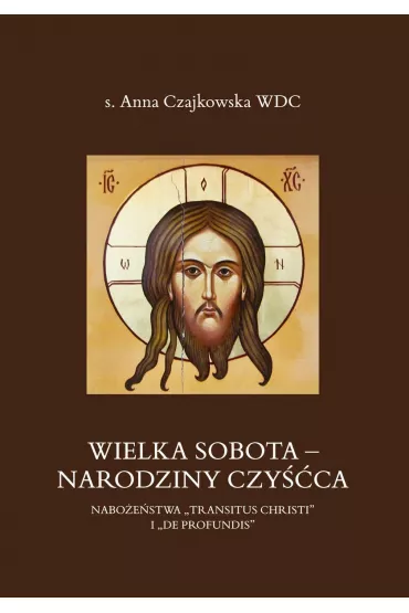 Wielka Sobota - Narodziny czy��ca. Nabo�e�stwa &bdquo;Transitus Christi&rdquo; i &bdquo;De Profundis&rdquo; - Anna Czajkowska