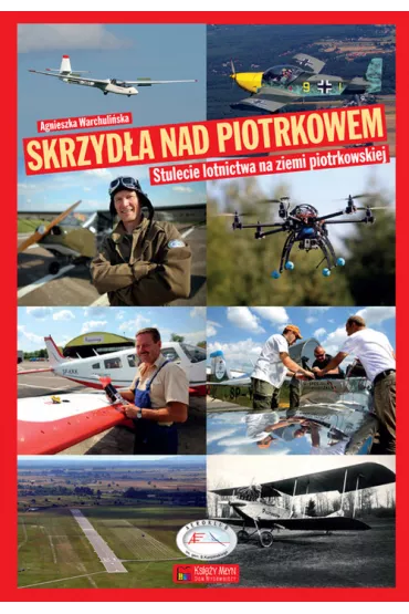 Skrzyd�a nad Piotrkowem. Stulecie lotnictwa na ziemi piotrkowskiej - Agnieszka Warchuli�ska