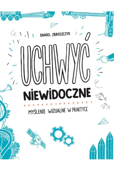 Uchwy� niewidoczne. My�lenie wizualne w praktyce - Daniel Zbroszczyk