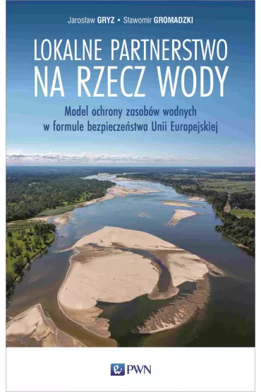 Lokalne partnerstwo na rzecz wody. Model ochrony zasob�w wodnych w formule bezpiecze�stwa Unii Europejskiej - Jaros�aw Gryz, S�awomir  Gromadzki