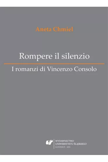 Rompere il silenzio. I romanzi di Vincenzo Consolo - Aneta Chmiel