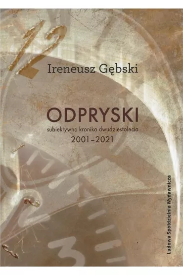 Odpryski. Subiektywna kronika dwudziestolecia 2001 - 2021 - Ireneusz G�bski