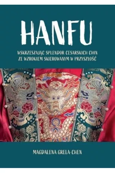 Hanfu: Wskrzeszaj�c splendor cesarskich Chin - Magdalena  Grela-Chen