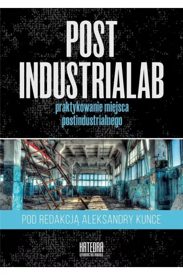 PostindustriaLab Praktykowanie miejsca postindustrialnego
