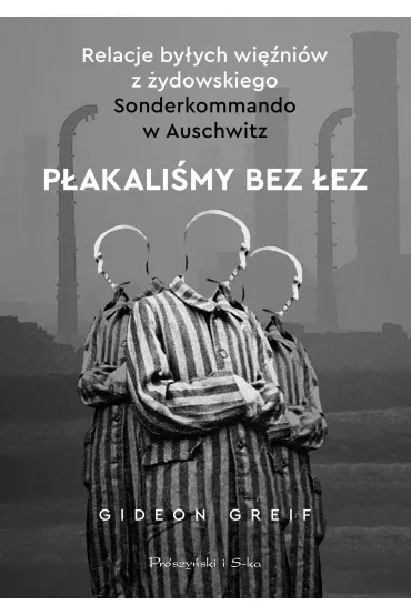P�akali�my bez �ez. Relacje by�ych wi�ni�w z �ydowskiego Sonderkommando w Auschwitz - Gideon  Greif