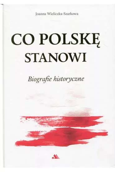 Co Polsk� stanowi. Biografie historyczne. - Joanna Wieliczka-Szarkowa