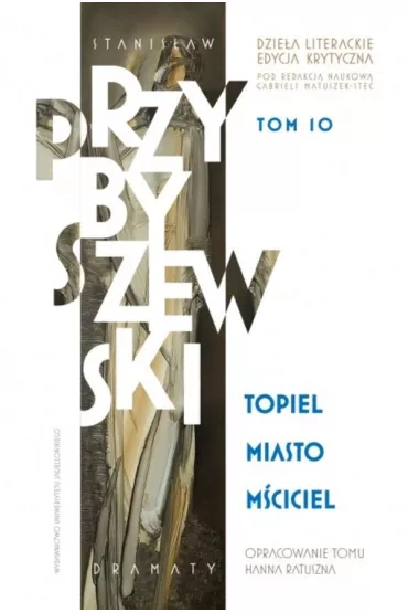 Stanis�aw Przybyszewski. Dzie�a literackie. Edycja krytyczna. Tom 10. Topiel, Miasto, M�ciciel. Dzie�a literackie. Edycja krytyczna - Hanna Ratuszna