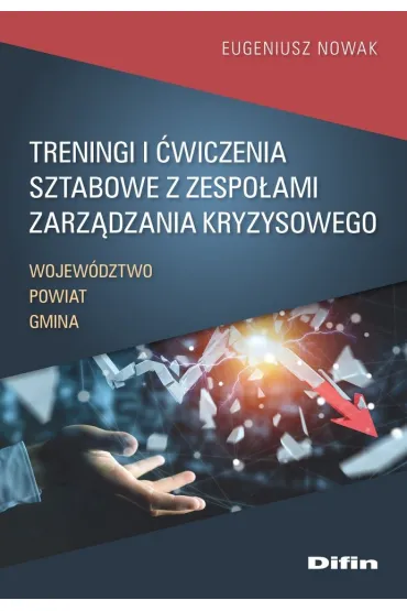 Treningi i �wiczenia sztabowe z zespo�ami zarz�dzania kryzysowego. Wojew�dztwo, Powiat, Gmina - Eugeniusz Nowak