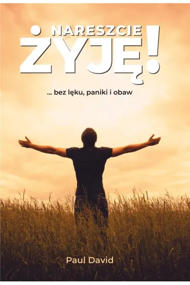Nareszcie �yj� ...bez l�ku, paniki i obaw. Tom 1 - Paul David