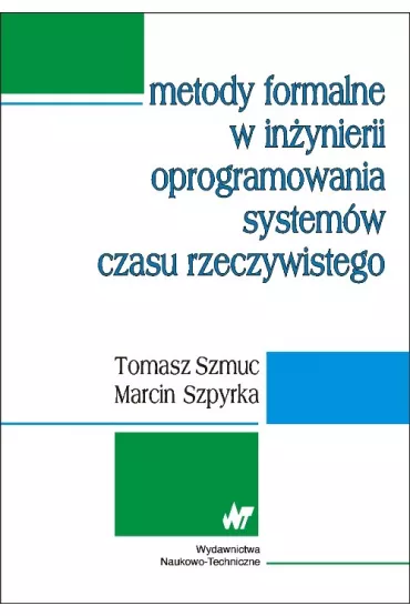 Metody formalne w in�ynierii oprogramowania system�w czasu rzeczywistego - Marcin Szpyrka, Tomasz Szmuc