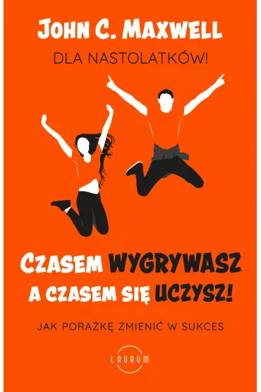 Czasem wygrywasz, a czasem si uczysz. Dla nastolatkw. Jak porak zmieni w sukces - John C. Maxwell
