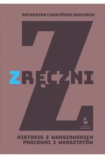 Zr�czni. Historia z warszawskich pracowni i warsztat�w - Katarzyna  Chudy�ska-Szuchnik