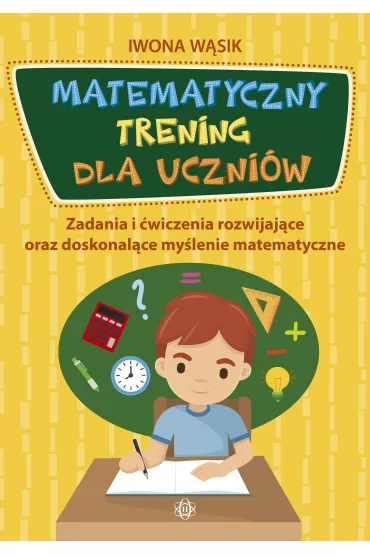 Matematyczny trening dla uczni�w zadania i �wiczenia rozwijaj�ce oraz doskonal�ce my�lenie matematyczne - Iwona W�sik