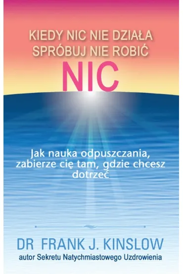 Kiedy nic nie dzia�a spr�buj nie robi� nic - Frank J. Kinslow