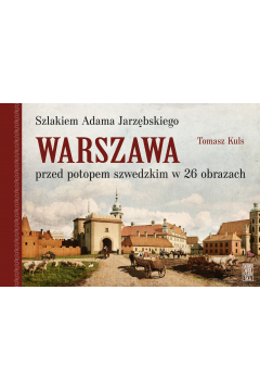 Szlakiem Adama Jarzbskiego. Warszawa przed potopem szwedzkim w 26 obrazach