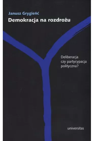 Demokracja na rozdro�u. Deliberacja czy partycypacja polityczna? - Janusz Grygie��