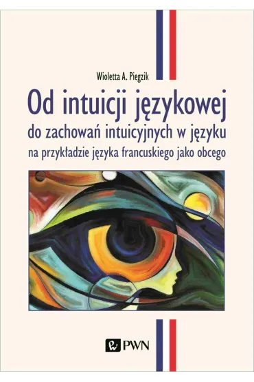 Od intuicji j�zykowej. do zachowa� intuicyjnych w j�zyku na przyk�adzie j�zyka francuskiego jako obc - Wioletta A Piegzik