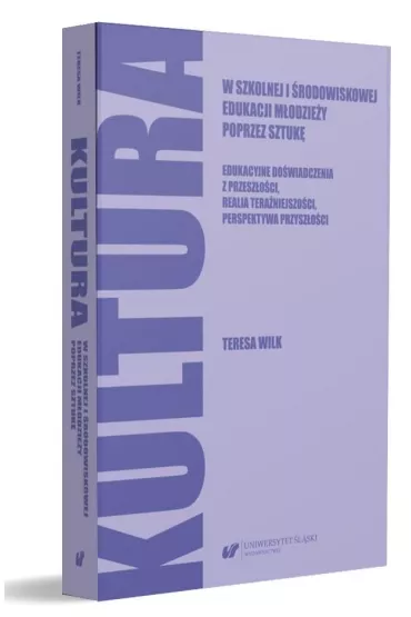 Kultura w szkolnej i �rodowiskowej edukacji m�odzie�y poprzez sztuk�. Edukacyjne do�wiadczenia z przesz�o�ci, perspektywa przysz�o�ci - Teresa Wilk