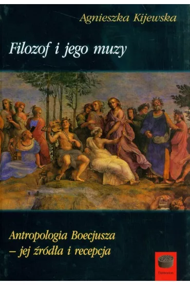 Filozof i jego muzy Antropologia Boecjusza jej �r�d�a i recepcja - Agnieszka Kijewska