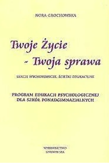 Twoje �ycie - Twoja sprawa. Program edukacji psychologicznej dla szk� ponadgimnazjalnych - Nora Grochowska