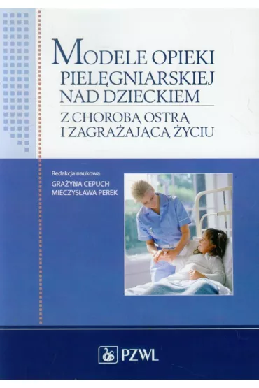 Modele opieki piel�gniarskiej nad dzieckiem z chorob� ostr� i zagra�aj�c� �yciu - Gra�yna Cepuch, Mieczys�awa Perek
