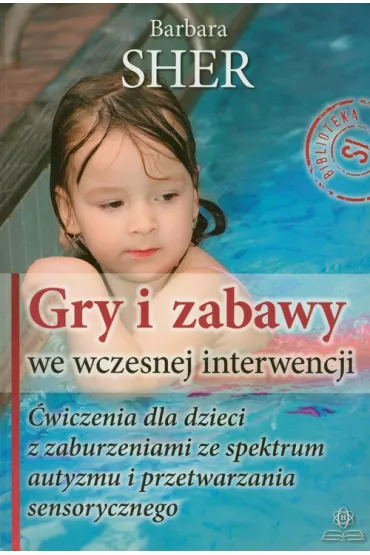 Gry i zabawy we wczesnej interwencji. �wiczenia dla dzieci z zaburzeniami ze spektrum autyzmu i przetwarzania sensorycznego - Barbara Sher