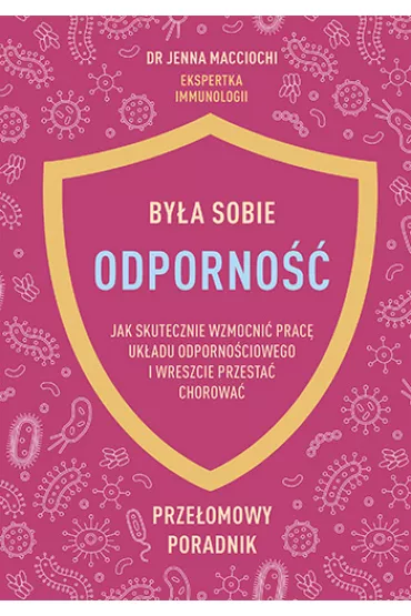 Bya sobie odporno. Jak skutecznie wzmocni prac ukadu odpornociowego i wreszcie przesta chorowa - Jenna  Macciochi