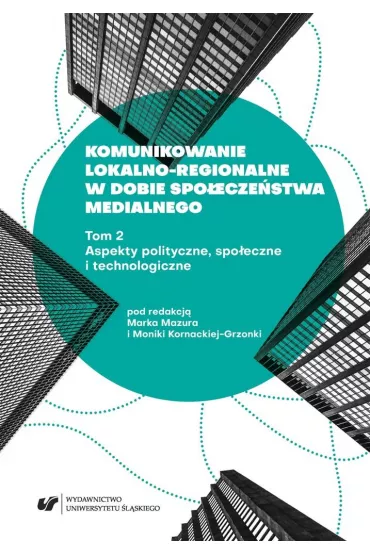 Aspekty polityczne, spo�eczne i technologiczne. Komunikowanie lokalno-regionalne w dobie spo�ecze�stwa medialnego. Tom 2 - Monika  Kornacka-Grzonka, Red Marek  Mazur