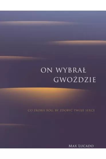 On wybra� gwo�dzie.Co zrobi� B�g, by zdoby� Twoje serce - Max Lucado