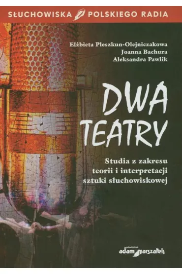 Dwa teatry. Studia z zakresu teorii i interpretacji sztuki s�uchowiskowej - Aleksandra Pawlik, El�bieta Pleszkun-Olejniczak, Joanna Bachura