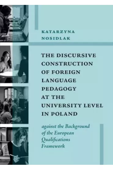 The Discursive Construction of Foreign Language Pedagogy at the University Level in Poland - Katarzyna  Nosidlak