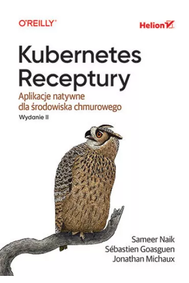 Kubernetes. Receptury. Aplikacje natywne dla �rodowiska chmurowego. Wydanie II - Jonathan Michaux, Sameer Naik, S�bastien Goasguen