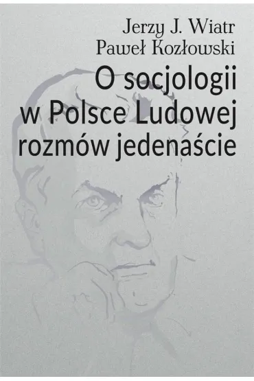 O socjologii w Polsce Ludowej rozm�w jedena�cie - Pawe� Koz�owski, Jerzy J. Wiatr