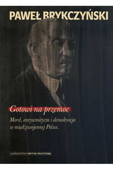 Gotowi na przemoc mord antysemityzm i demokracja w mi�dzywojennej Polsce - Pawe� Brykczy�ski