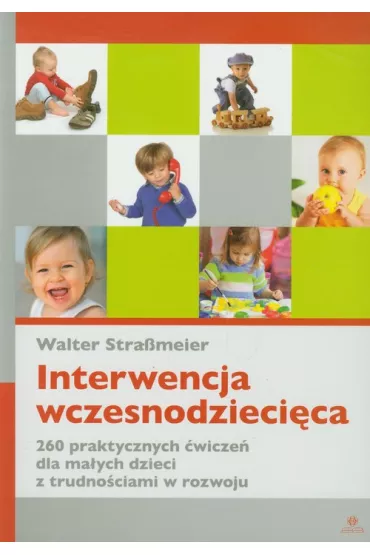 Interwencja wczesnodzieci�ca. 260 praktycznych �wicze� dla ma�ych dzieci z trudno�ciami w rozwoju - Walter StraBmeier