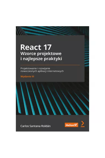 React 17. Wzorce projektowe i najlepsze praktyki. Projektowanie i rozwijanie nowoczesnych aplikacji internetowych - Carlos Santana Rold�n
