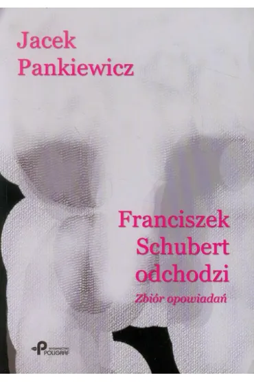 Franciszek Schubert odchodzi. Zbi�r opowiada� - Jacek Pankiewicz