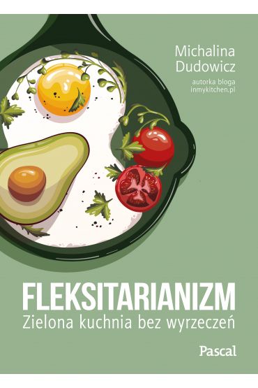 Fleksitarianizm. Zielona kuchnia bez wyrzeczeń