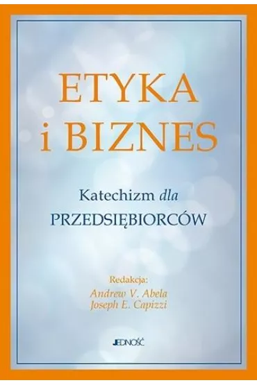 Etyka i biznes. Katechizm dla przedsi�biorc�w - Andrew V Abela, Joseph E Capizzi