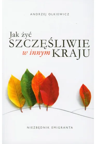 Jak �y� szcz�liwie w innym kraju. Niezb�dnik emigranta - Andrzej Olkiewicz