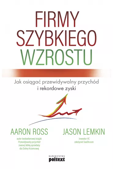 Firmy szybkiego wzrostu. Jak osi�ga� przewidywalny przych�d i rekordowe zyski - Aaron Ross, Jason Lemkin